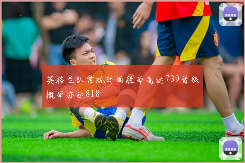 英格兰队常规时间胜率高达739晋级概率亦达818