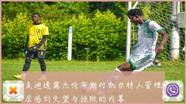 麦迪透露杰伦布朗对凯尔特人管理层感到失望与挫败的内幕
