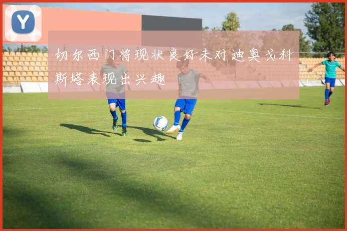 切尔西门将现状良好未对迪奥戈科斯塔表现出兴趣