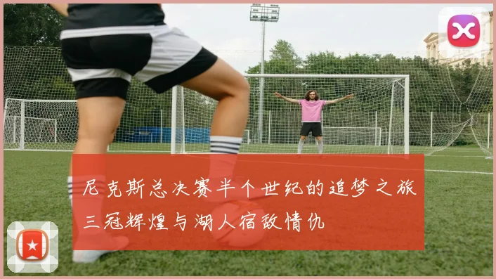 尼克斯总决赛半个世纪的追梦之旅三冠辉煌与湖人宿敌情仇