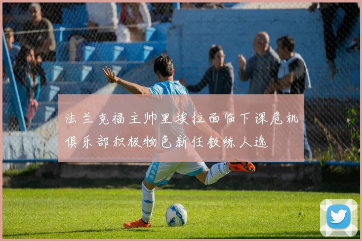 法兰克福主帅里埃拉面临下课危机俱乐部积极物色新任教练人选