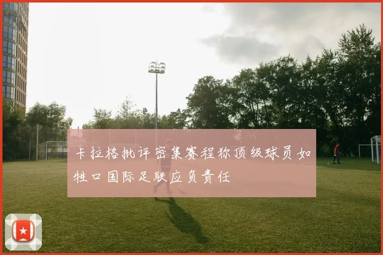 卡拉格批评密集赛程称顶级球员如牲口国际足联应负责任