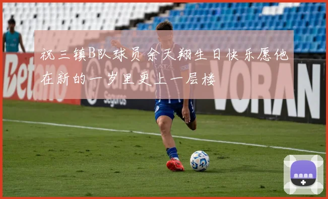 祝三镇B队球员余天翔生日快乐愿他在新的一岁里更上一层楼