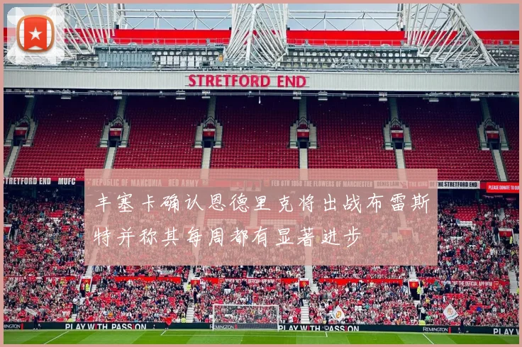丰塞卡确认恩德里克将出战布雷斯特并称其每周都有显著进步