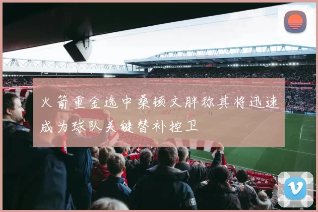 火箭重金选中桑顿文胖称其将迅速成为球队关键替补控卫