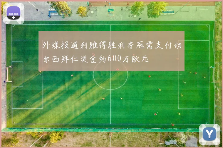 外媒报道利雅得胜利夺冠需支付切尔西拜仁奖金约600万欧元